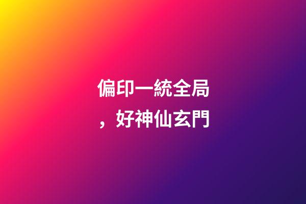 偏印一統全局，好神仙玄門