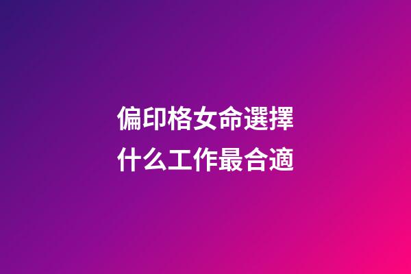 偏印格女命選擇什么工作最合適