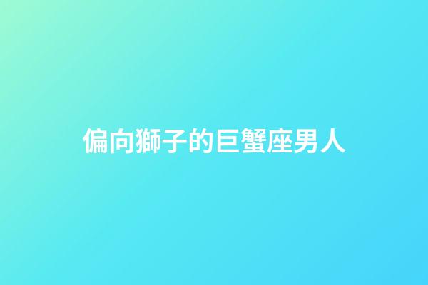 偏向獅子的巨蟹座男人-第1張-星座運(yùn)勢(shì)-玄機(jī)派