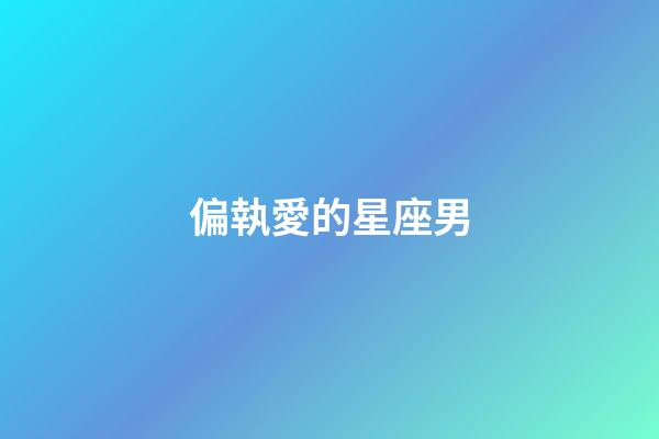 偏執愛的星座男-第1張-星座運勢-玄機派