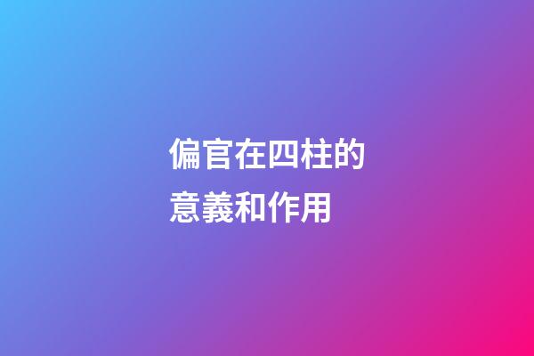偏官在四柱的意義和作用