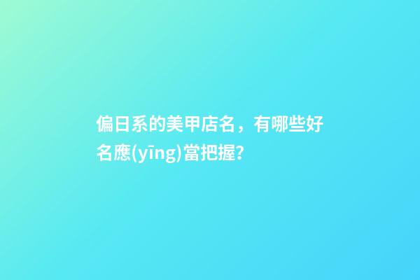 偏日系的美甲店名，有哪些好名應(yīng)當把握？