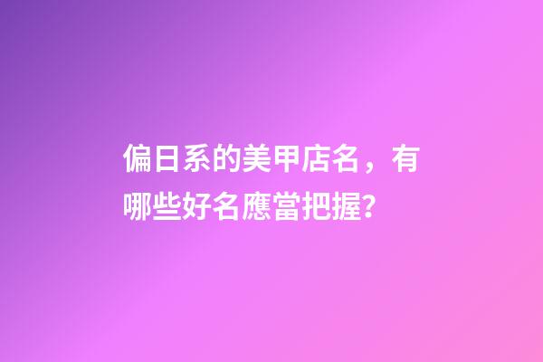 偏日系的美甲店名，有哪些好名應當把握？