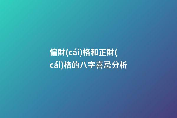偏財(cái)格和正財(cái)格的八字喜忌分析