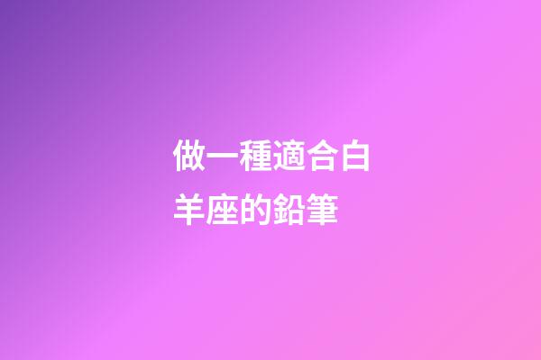 做一種適合白羊座的鉛筆-第1張-星座運勢-玄機派