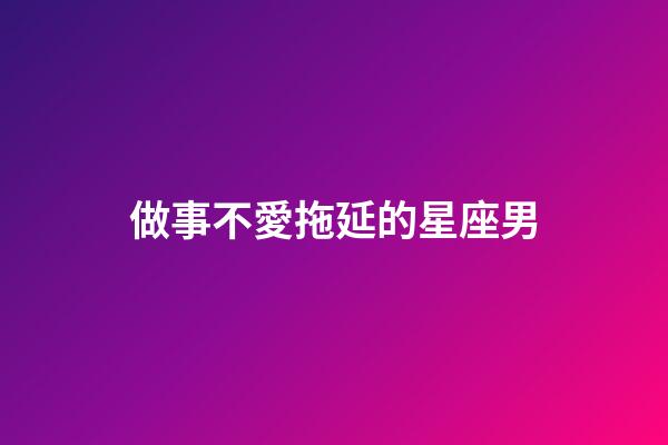 做事不愛拖延的星座男-第1張-星座運勢-玄機派