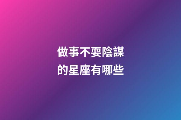 做事不耍陰謀的星座有哪些-第1張-星座運勢-玄機派