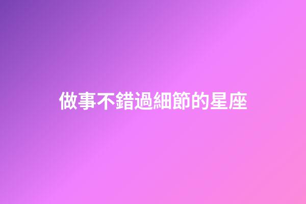做事不錯過細節的星座-第1張-星座運勢-玄機派