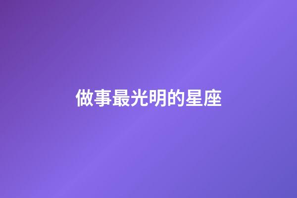 做事最光明的星座-第1張-星座運(yùn)勢-玄機(jī)派