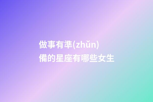 做事有準(zhǔn)備的星座有哪些女生-第1張-星座運(yùn)勢(shì)-玄機(jī)派