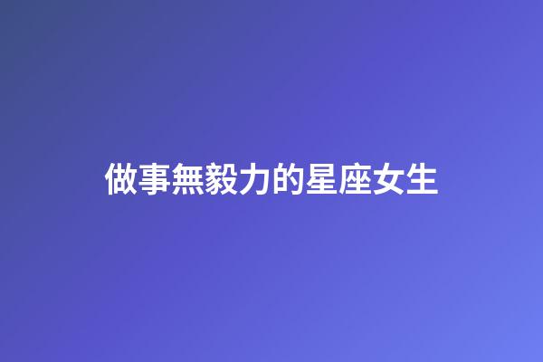 做事無毅力的星座女生-第1張-星座運勢-玄機派