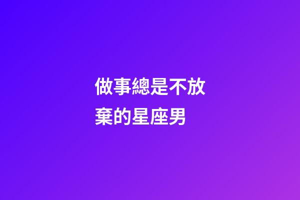 做事總是不放棄的星座男-第1張-星座運勢-玄機派