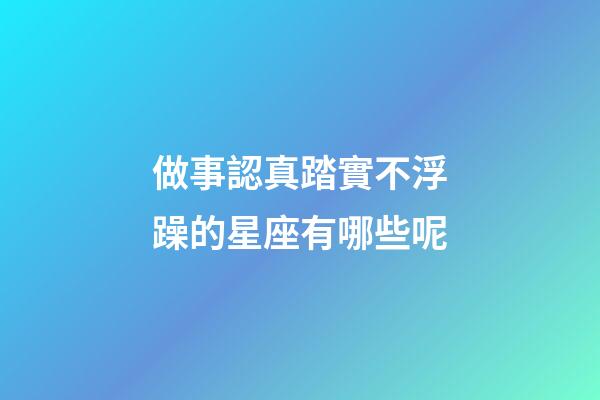 做事認真踏實不浮躁的星座有哪些呢-第1張-星座運勢-玄機派