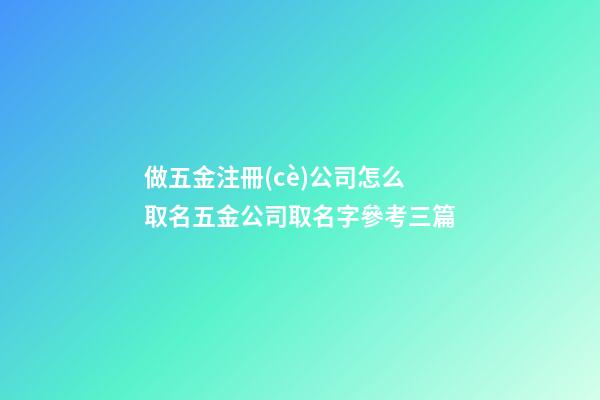 做五金注冊(cè)公司怎么取名五金公司取名字參考三篇-第1張-公司起名-玄機(jī)派