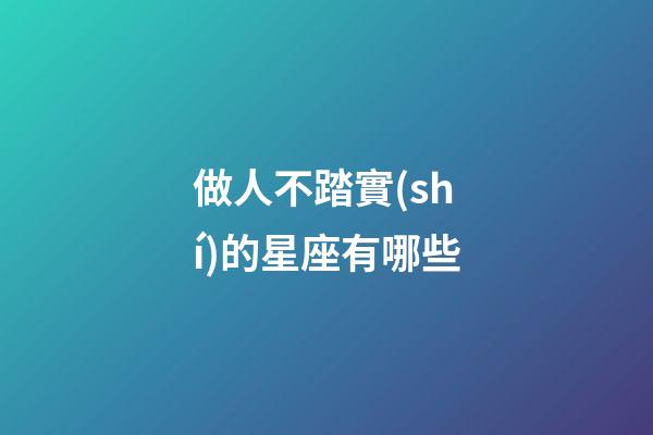 做人不踏實(shí)的星座有哪些-第1張-星座運(yùn)勢(shì)-玄機(jī)派