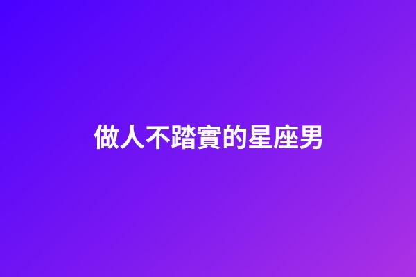 做人不踏實的星座男-第1張-星座運勢-玄機派