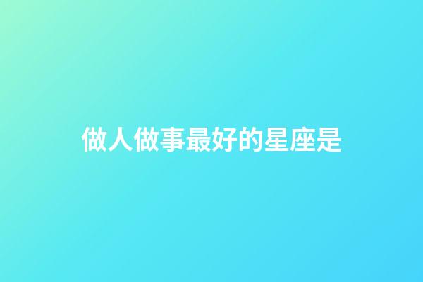 做人做事最好的星座是-第1張-星座運(yùn)勢-玄機(jī)派