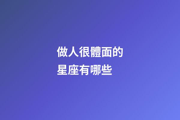 做人很體面的星座有哪些-第1張-星座運勢-玄機派