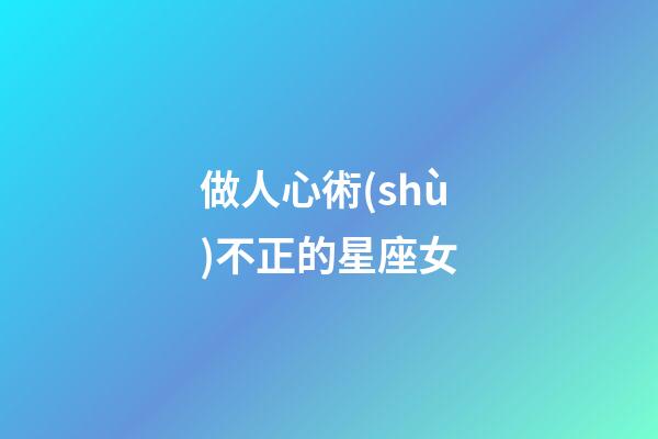 做人心術(shù)不正的星座女-第1張-星座運勢-玄機派