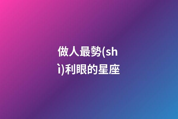 做人最勢(shì)利眼的星座-第1張-星座運(yùn)勢(shì)-玄機(jī)派