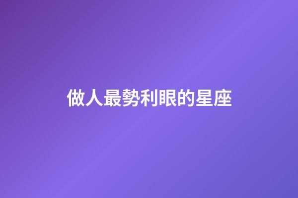 做人最勢利眼的星座