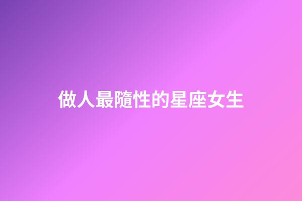 做人最隨性的星座女生-第1張-星座運勢-玄機派
