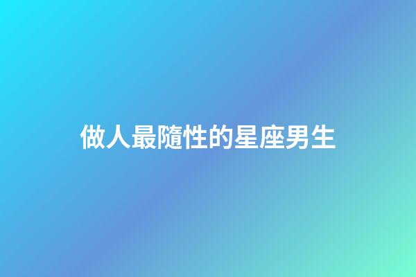 做人最隨性的星座男生-第1張-星座運勢-玄機派