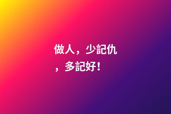 做人，少記仇，多記好！