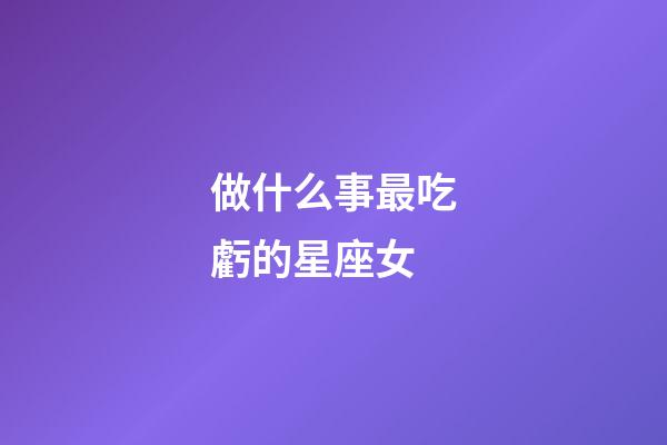 做什么事最吃虧的星座女-第1張-星座運勢-玄機派