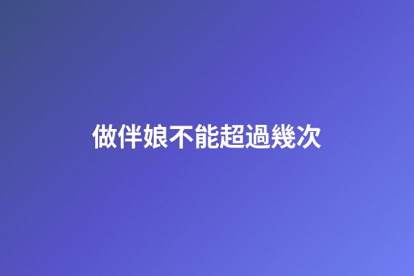 做伴娘不能超過幾次