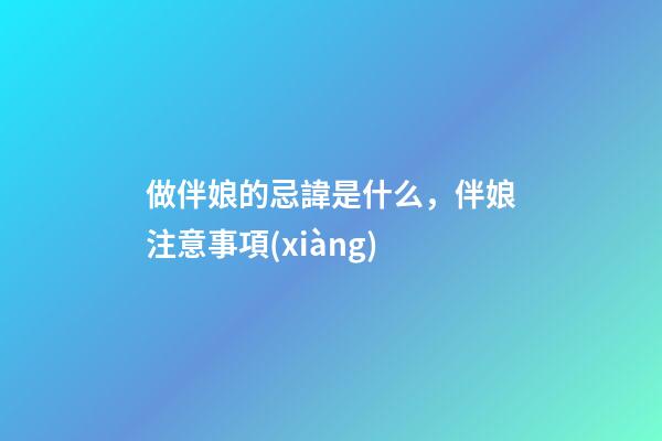 做伴娘的忌諱是什么，伴娘注意事項(xiàng)