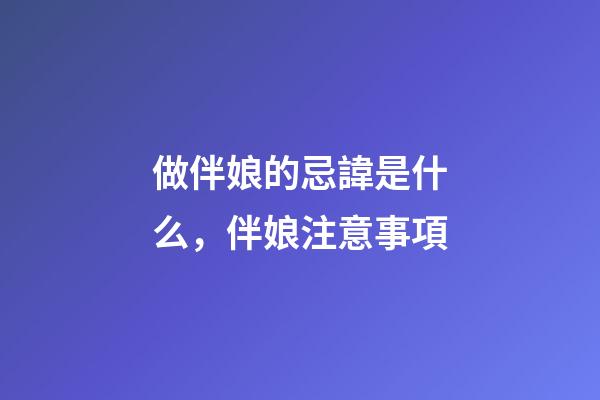 做伴娘的忌諱是什么，伴娘注意事項