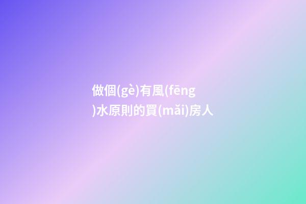 做個(gè)有風(fēng)水原則的買(mǎi)房人