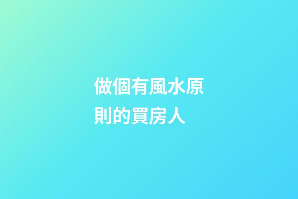 做個有風水原則的買房人
