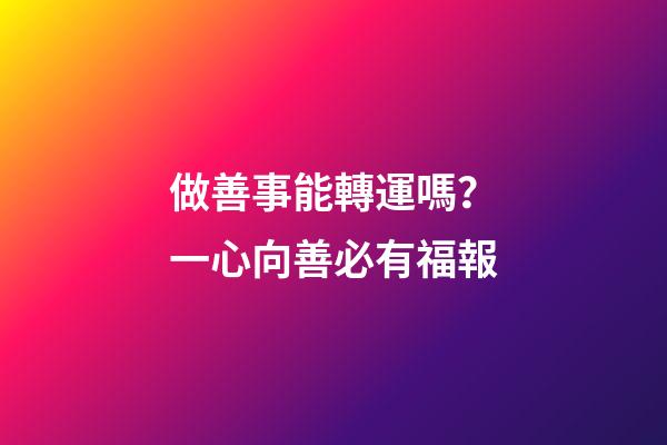 做善事能轉運嗎？一心向善必有福報