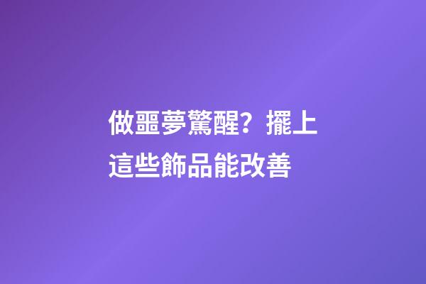 做噩夢驚醒？擺上這些飾品能改善