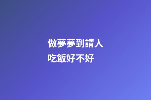 做夢夢到請人吃飯好不好