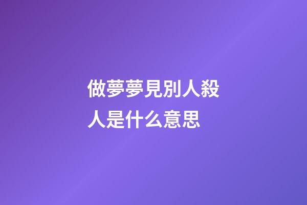 做夢夢見別人殺人是什么意思