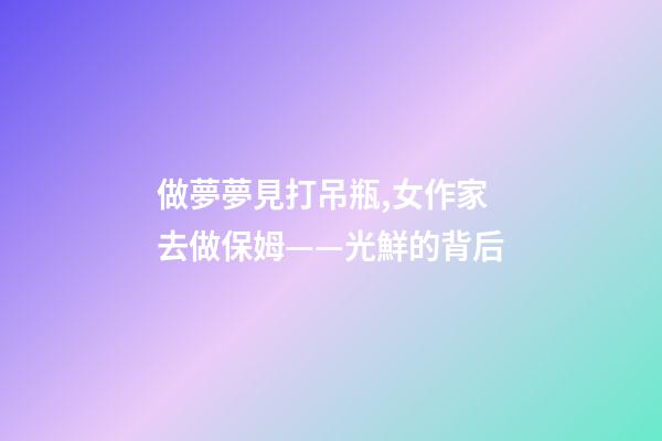 做夢夢見打吊瓶,女作家去做保姆——光鮮的背后(380)-第1張-觀點-玄機派