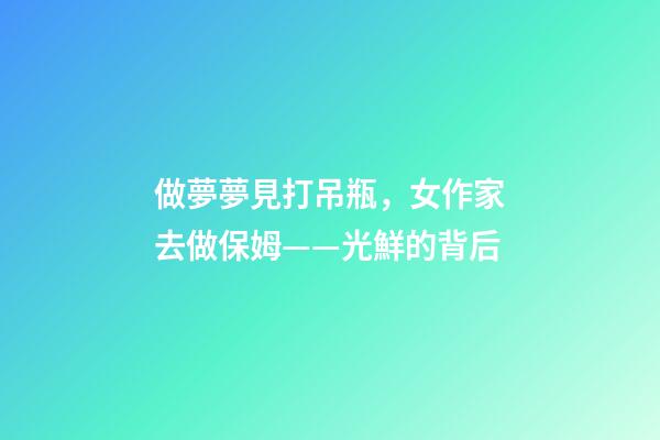 做夢夢見打吊瓶，女作家去做保姆——光鮮的背后(380)-第1張-觀點-玄機派