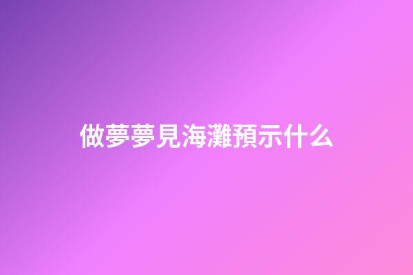 做夢夢見海灘預示什么