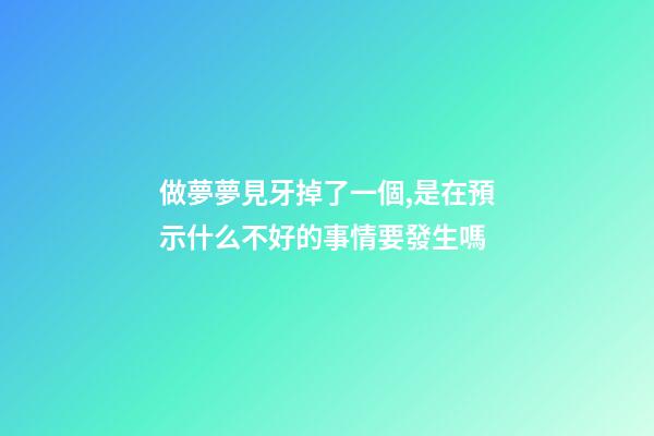 做夢夢見牙掉了一個,是在預示什么不好的事情要發生嗎-第1張-觀點-玄機派