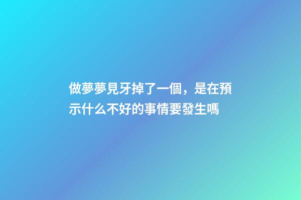 做夢夢見牙掉了一個，是在預示什么不好的事情要發生嗎-第1張-觀點-玄機派