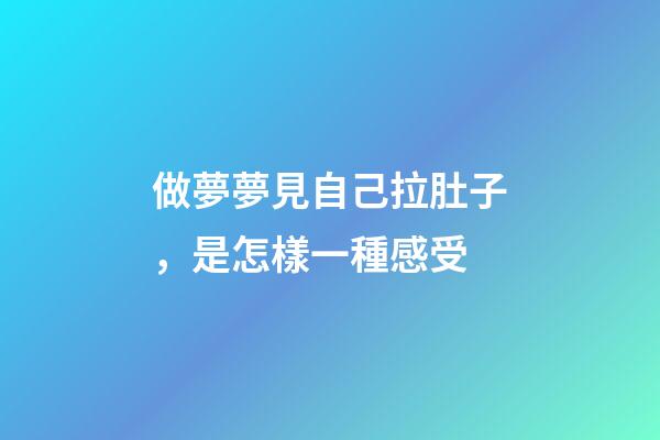 做夢夢見自己拉肚子，是怎樣一種感受-第1張-觀點-玄機派