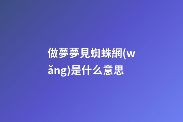 做夢夢見蜘蛛網(wǎng)是什么意思