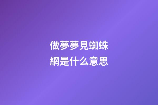 做夢夢見蜘蛛網是什么意思