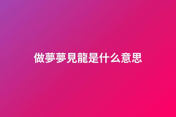 做夢夢見龍是什么意思