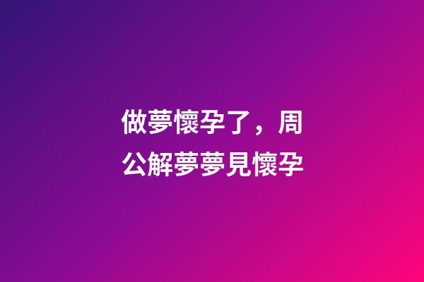 做夢懷孕了，周公解夢夢見懷孕-第1張-觀點-玄機派