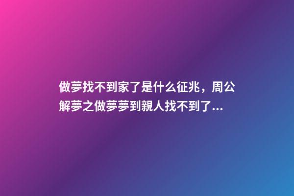 做夢找不到家了是什么征兆，周公解夢之做夢夢到親人找不到了有什么暗示-第1張-觀點-玄機派
