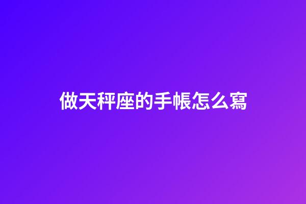 做天秤座的手帳怎么寫-第1張-星座運勢-玄機派